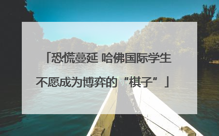 恐慌蔓延 哈佛国际学生不愿成为博弈的“棋子”