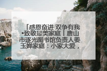 感恩奋进 双争有我•致敬最美家庭丨唐山市逐光图书馆负责人姜玉婵家庭：小家大爱，点亮乡村娃的梦想