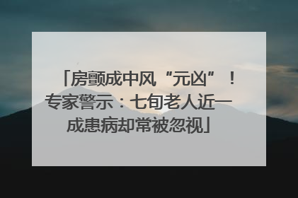 房颤成中风“元凶”！专家警示：七旬老人近一成患病却常被忽视