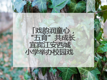 戏韵润童心，“五育”共成长 宜宾江安西城小学举办校园戏剧节展演活动