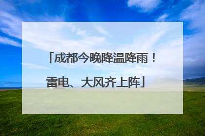 成都今晚降温降雨！雷电、大风齐上阵