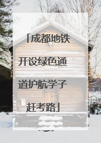 成都地铁开设绿色通道护航学子赶考路