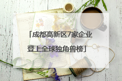 成都高新区7家企业登上全球独角兽榜