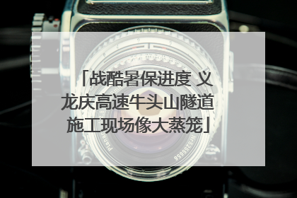 战酷暑保进度 义龙庆高速牛头山隧道施工现场像大蒸笼