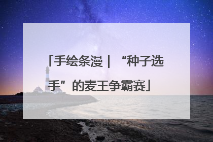 手绘条漫｜“种子选手”的麦王争霸赛