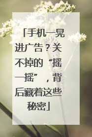 手机一晃进广告？关不掉的“摇一摇”，背后藏着这些秘密