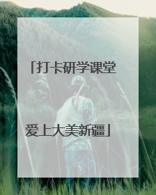 打卡研学课堂 爱上大美新疆