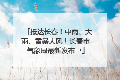 抵达长春！中雨、大雨、雷暴大风！长春市气象局最新发布→