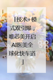 技术+模式双引爆，唯芯美开启AI医美全球化快车道