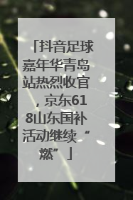 抖音足球嘉年华青岛站热烈收官，京东618山东国补活动继续“燃”