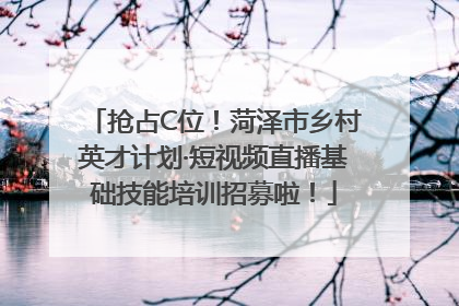 抢占C位！菏泽市乡村英才计划·短视频直播基础技能培训招募啦！