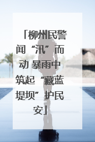 柳州民警闻“汛”而动 暴雨中筑起“藏蓝堤坝”护民安
