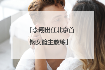 李翔出任北京首钢女篮主教练