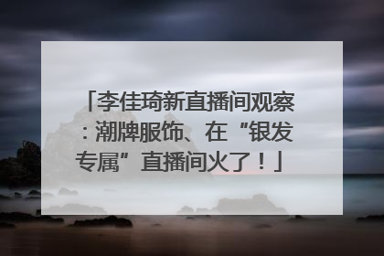 李佳琦新直播间观察：潮牌服饰、在“银发专属”直播间火了！