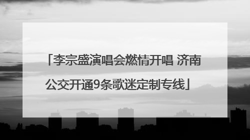 李宗盛演唱会燃情开唱 济南公交开通9条歌迷定制专线