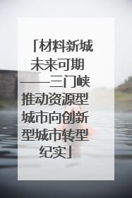 材料新城 未来可期——三门峡推动资源型城市向创新型城市转型纪实
