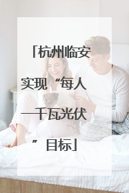 杭州临安实现“每人一千瓦光伏”目标