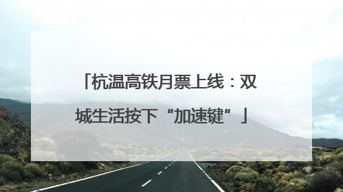 杭温高铁月票上线：双城生活按下“加速键”