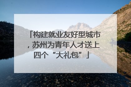 构建就业友好型城市，苏州为青年人才送上四个“大礼包”