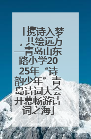 携诗入梦，共绘远方—青岛山东路小学2025年“诗韵少年”青岛诗词大会开幕畅游诗词之海