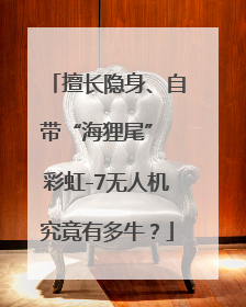 擅长隐身、自带“海狸尾” 彩虹-7无人机究竟有多牛？