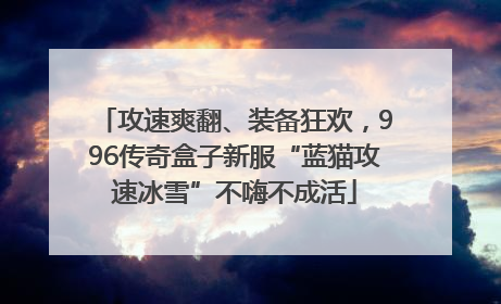 攻速爽翻、装备狂欢，996传奇盒子新服“蓝猫攻速冰雪”不嗨不成活