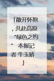 敞开怀抱，共赴高原“绿色之约” 本报记者 牛玉娇