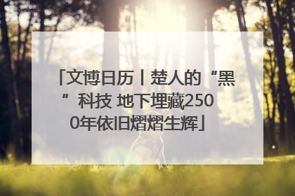 文博日历丨楚人的“黑”科技 地下埋藏2500年依旧熠熠生辉