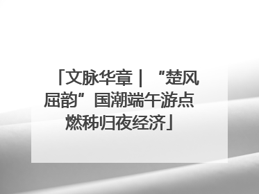 文脉华章｜“楚风屈韵”国潮端午游点燃秭归夜经济