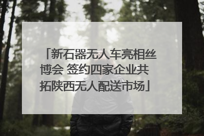 新石器无人车亮相丝博会 签约四家企业共拓陕西无人配送市场