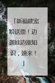 新福建宠粉送票！边遛娃边涨知识，速来！