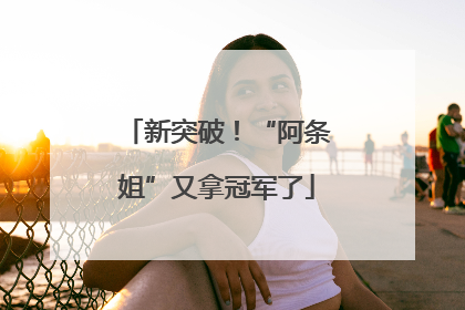 新突破！“阿条姐”又拿冠军了