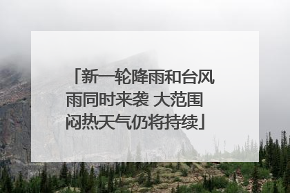 新一轮降雨和台风雨同时来袭 大范围闷热天气仍将持续