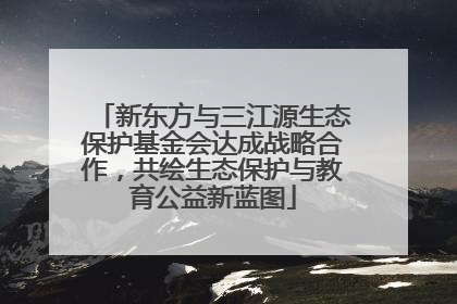 新东方与三江源生态保护基金会达成战略合作，共绘生态保护与教育公益新蓝图