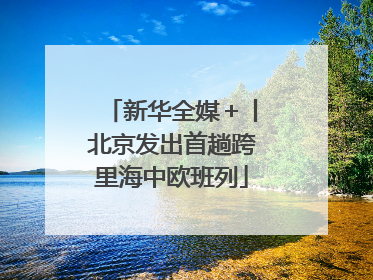 新华全媒＋丨北京发出首趟跨里海中欧班列