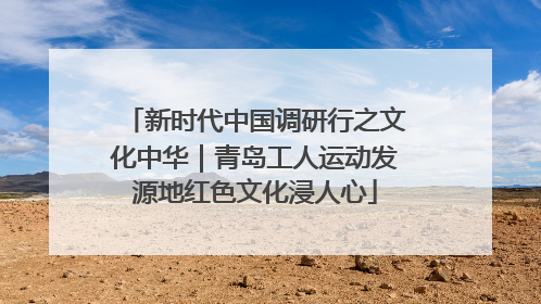新时代中国调研行之文化中华｜青岛工人运动发源地红色文化浸人心