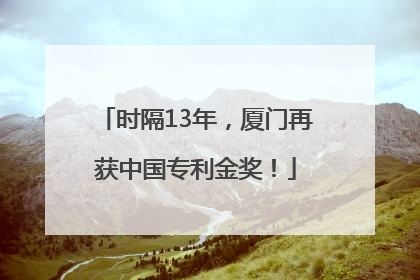 时隔13年，厦门再获中国专利金奖！