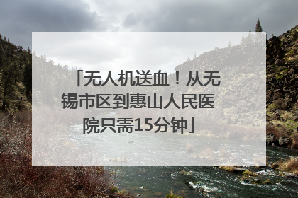 无人机送血！从无锡市区到惠山人民医院只需15分钟