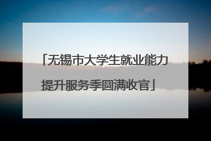 无锡市大学生就业能力提升服务季圆满收官