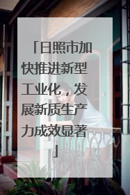 日照市加快推进新型工业化，发展新质生产力成效显著