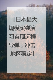 日本最大规模实弹演习首现远程导弹，冲击地区稳定