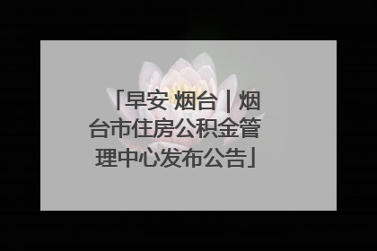 早安 烟台｜烟台市住房公积金管理中心发布公告