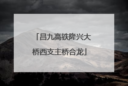 昌九高铁隆兴大桥西支主桥合龙