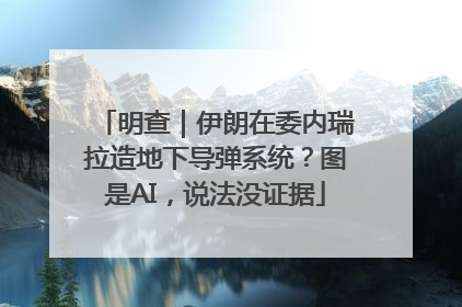 明查｜伊朗在委内瑞拉造地下导弹系统？图是AI，说法没证据