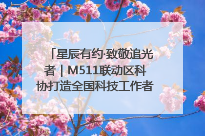 星辰有约·致敬追光者|M511联动区科协打造全国科技工作者日主题科普活动