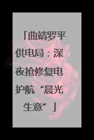 曲靖罗平供电局：深夜抢修复电护航“晨光生意”