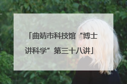 曲靖市科技馆“博士讲科学”第三十八讲