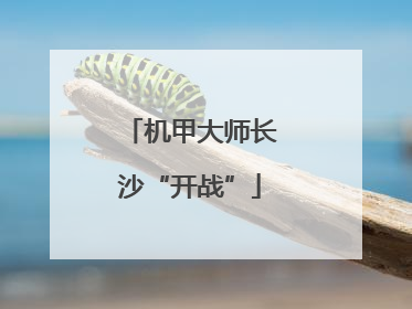 机甲大师长沙“开战”
