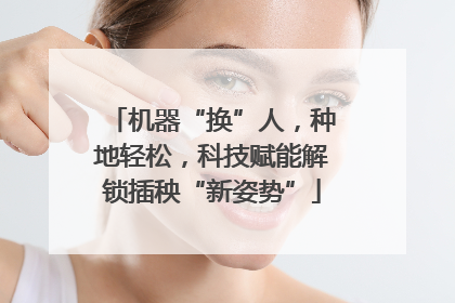 机器“换”人，种地轻松，科技赋能解锁插秧“新姿势”