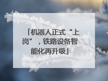 机器人正式“上岗”，铁路设备智能化再升级